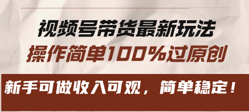 视频号带货最新玩法，操作简单100%过原创，新手可做收入可观，简单稳定！-小鹏项目网
