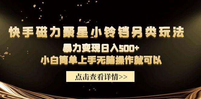 (9689期)快手磁力聚星小铃铛另类玩法，暴力变现日入500+小白简单上手无脑操作就可以-小鹏项目网