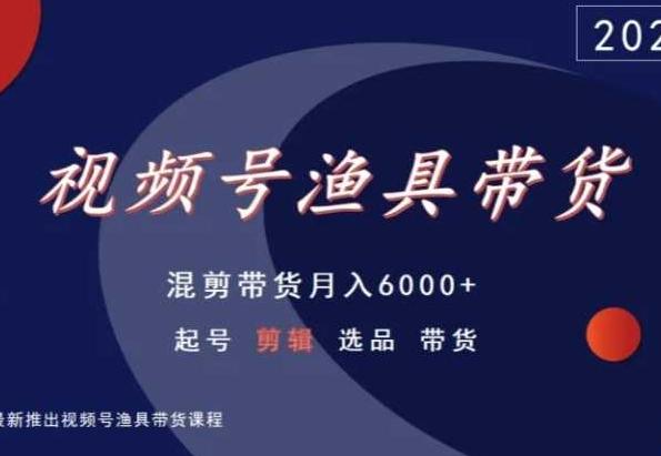 视频号渔具带货，混剪带货月入6000+，起号剪辑选品带货-小鹏项目网
