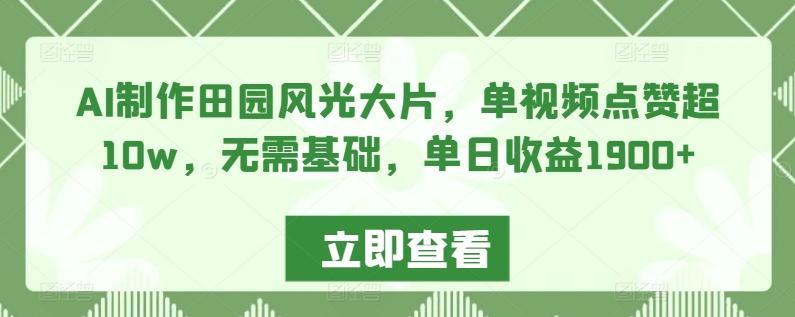 AI制作田园风光大片，单视频点赞超10w，无需基础，单日收益1900+【揭秘】-小鹏项目网