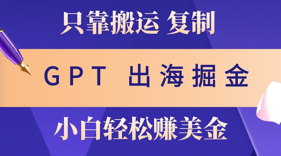 出海掘金搬运，赚老外美金，月入3w+，仅需GPT粘贴复制，小白也能玩转-小鹏项目网