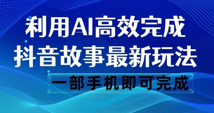抖音故事最新玩法，通过AI一键生成文案和视频，日收入500一部手机即可完成【揭秘】-小鹏项目网
