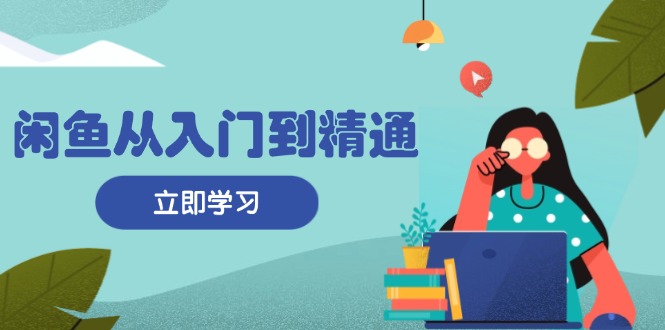 闲鱼从入门到精通：掌握商品发布全流程，每日流量获取技巧，快速高效变现-小鹏项目网