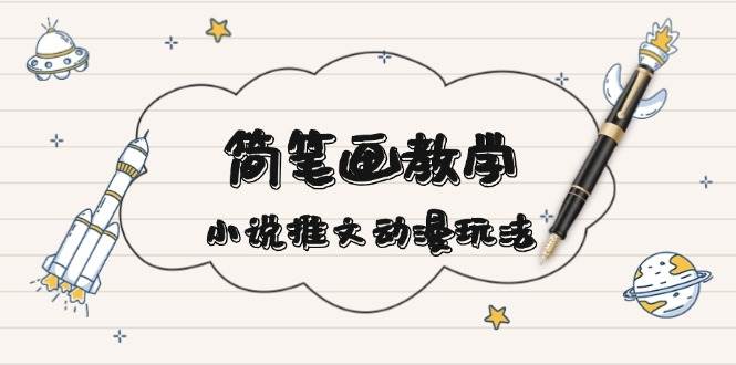 简笔画教学，小说推文动漫玩法，提供多种爆点文案写法，引爆社交媒-小鹏项目网