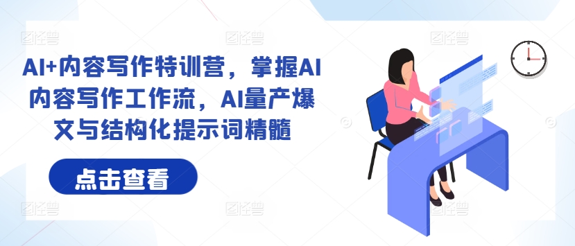 AI+内容写作特训营，掌握AI内容写作工作流，AI量产爆文与结构化提示词精髓-小鹏项目网