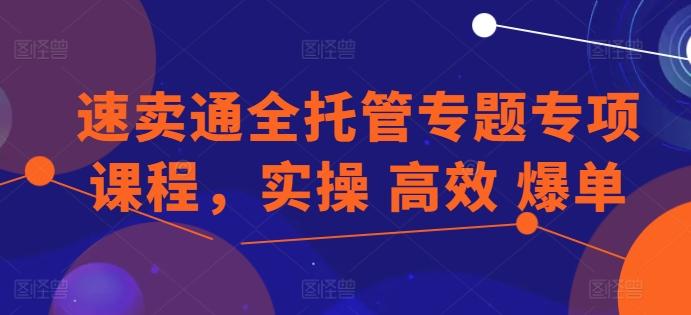 速卖通全托管专题专项课程，实操 高效 爆单-小鹏项目网