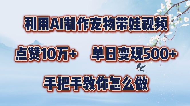 利用AI制作宠物带娃视频，轻松涨粉，点赞10万+，单日变现三位数，手把手教你怎么做【揭秘】-小鹏项目网