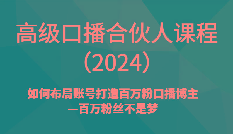 高级口播合伙人课程(2024)如何布局账号打造百万粉口播博主—百万粉丝不是梦-小鹏项目网