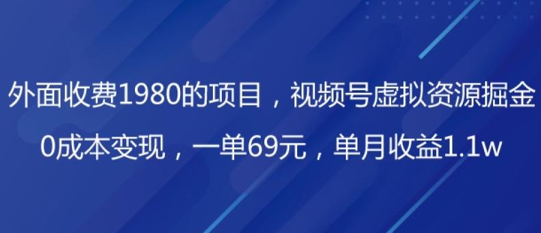 外面收费1980的项目，视频号虚拟资源掘金，0成本变现，一单69元，单月收益1.1w-小鹏项目网