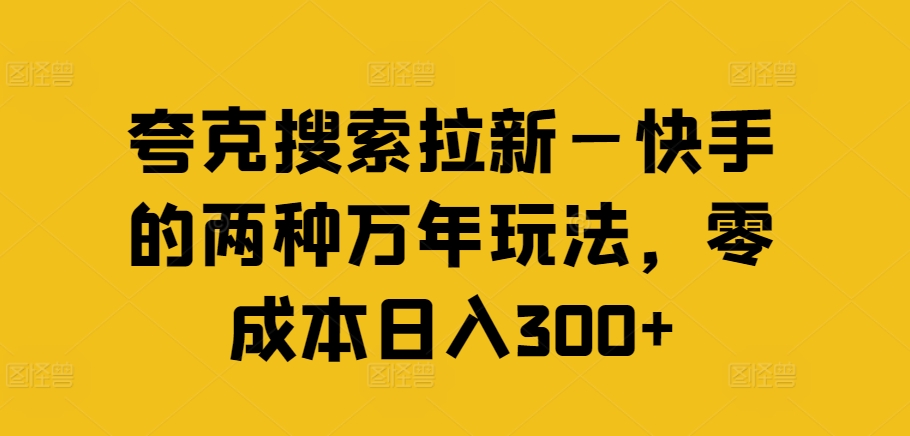 夸克搜索拉新—快手的两种万年玩法，零成本日入300+-小鹏项目网