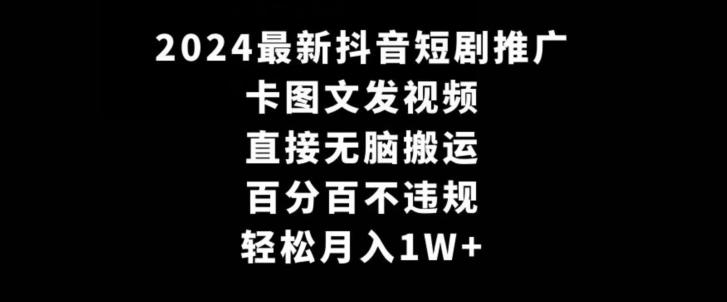 2024最新抖音短剧推广，卡图文发视频，直接无脑搬，百分百不违规，轻松月入1W+【揭秘】-小鹏项目网