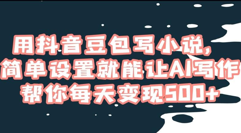 用抖音豆包写小说，简单设置就能让AI写作帮你每天变现500+【揭秘】-小鹏项目网