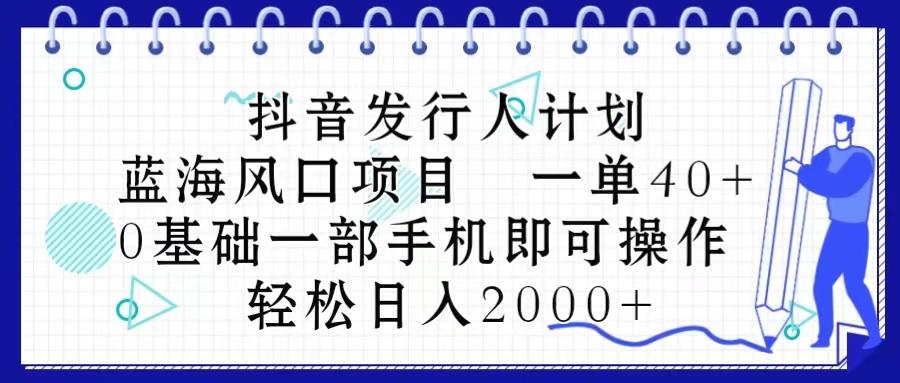 抖音发行人计划，蓝海风口项目 一单40，0基础一部手机即可操作 日入2000＋-小鹏项目网