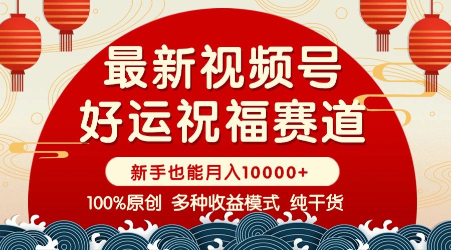 视频号【好运祝福】暴力赛道，商品橱窗-创作分成 条条爆 小白轻松上手 ...-小鹏项目网