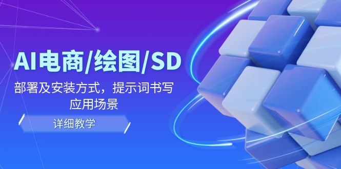 AI-电商/绘图/SD/详细教程：部署与安装方式，提示词-书写，应用场景-小鹏项目网