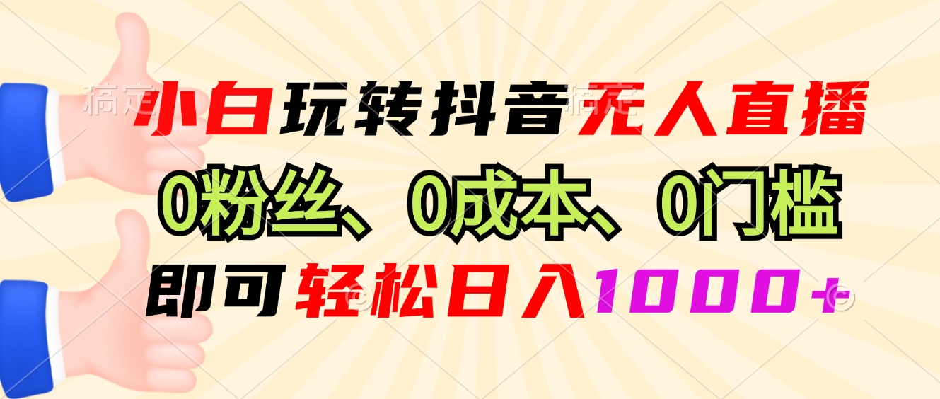 小白玩转抖音无人直播，0粉丝、0成本、0门槛，轻松日入1000+-小鹏项目网