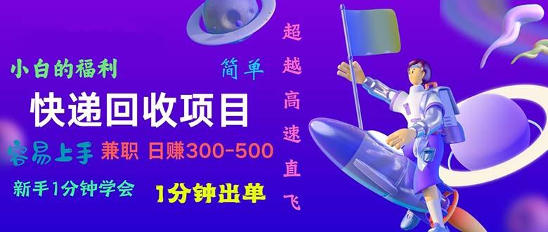 快递 回收项目，容易上手，小白一分钟学会，一分钟出单，日赚300~800-小鹏项目网