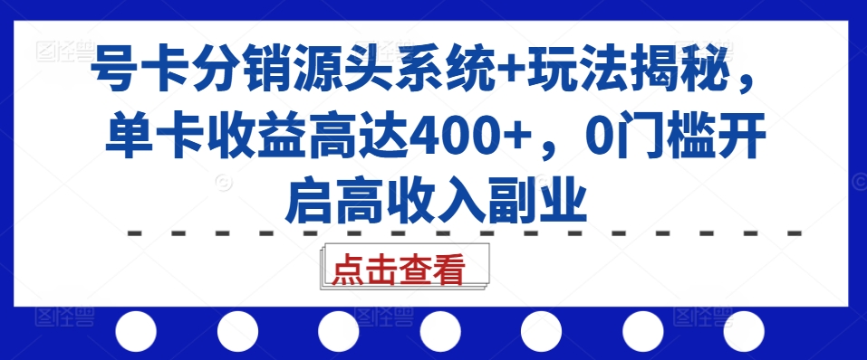 号卡分销源头系统+玩法揭秘，单卡收益高达400+，0门槛开启高收入副业-小鹏项目网