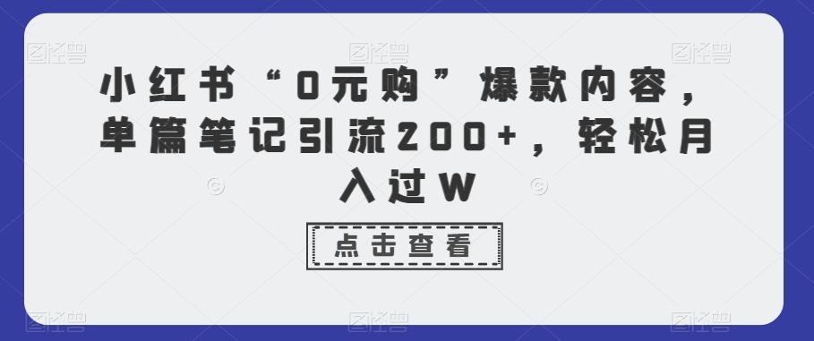 小红书“0元购”爆款内容，单篇笔记引流200+，轻松月入过W-小鹏项目网