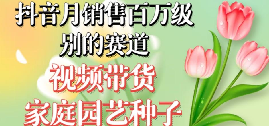 抖音月销售百万级别的赛道，视频带货家庭园艺种子，无需实拍小白可做-小鹏项目网