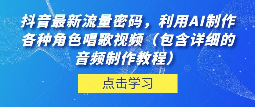 抖音最新流量密码，利用AI制作各种角色唱歌视频（包含详细的音频制作教程）【揭秘】-小鹏项目网