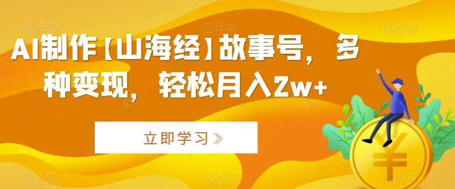 AI制作【山海经】故事号，多种变现，轻松月入2w+【揭秘】-小鹏项目网