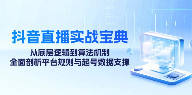 抖音直播实战宝典：从底层逻辑到算法机制，全面剖析平台规则与起号数据支撑-小鹏项目网