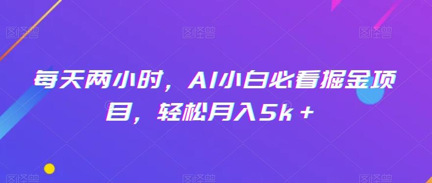 每天两小时，AI小白必看掘金项目，轻松月入5k＋-小鹏项目网