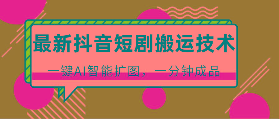 最新抖音短剧搬运技术，一键AI智能扩图，百分百过原创，秒过豆荚！-小鹏项目网