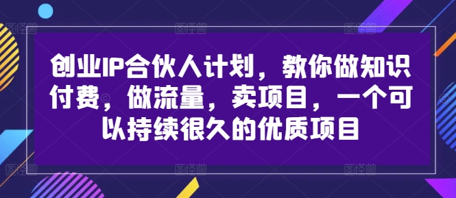 创业IP合伙人计划，教你做知识付费，做流量，卖项目，一个可以持续很久的优质项目-小鹏项目网