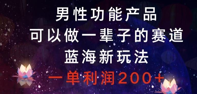 男性功能产品，可以做一辈子的赛道，蓝海新玩法，一单利润200+-小鹏项目网