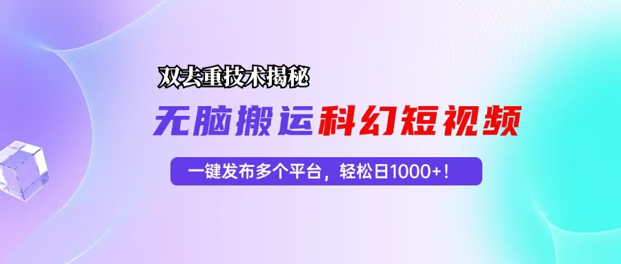 科幻短视频双重去重技术揭秘，一键发布多个平台，轻松日入1000+！-小鹏项目网