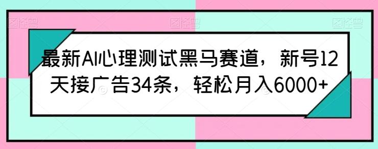 最新AI心理测试黑马赛道，新号12天接广告34条，轻松月入6000+【揭秘】-小鹏项目网