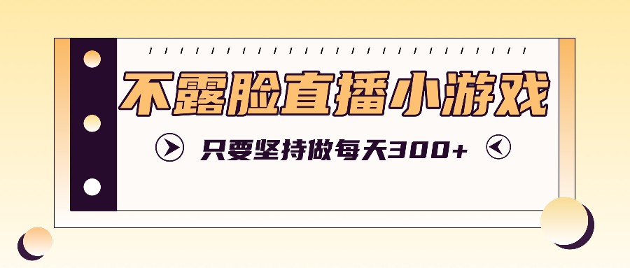 不露脸直播小游戏项目玩法，只要坚持做，轻松实现每天300+-小鹏项目网