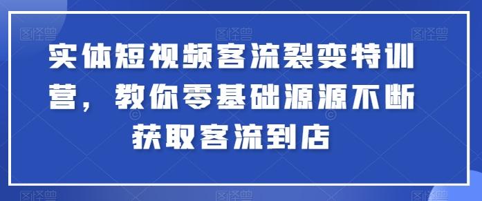 实体短视频客流裂变特训营，教你零基础源源不断获取客流到店-小鹏项目网