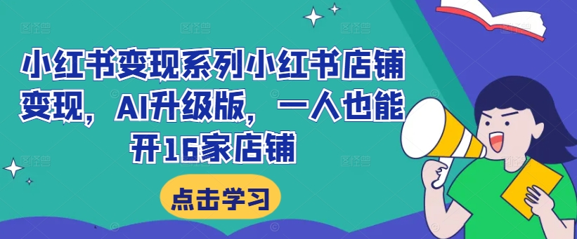 小红书变现系列小红书店铺变现，AI升级版，一人也能开16家店铺-小鹏项目网