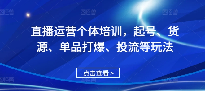 直播运营个体培训，起号、货源、单品打爆、投流等玩法-小鹏项目网
