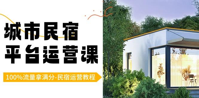 城市民宿平台运营课，100%流量拿满分-民宿运营教程-小鹏项目网