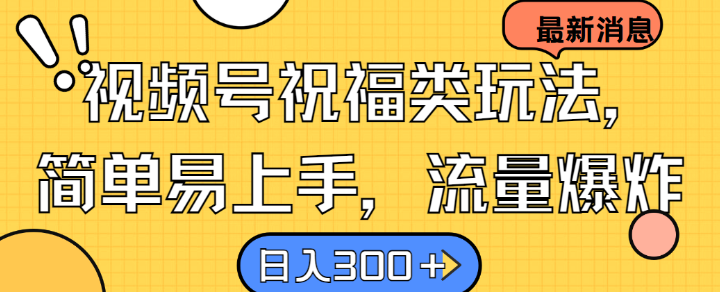 视频号祝福类玩法， 简单易上手，流量爆炸, 日入300+【揭秘】-小鹏项目网
