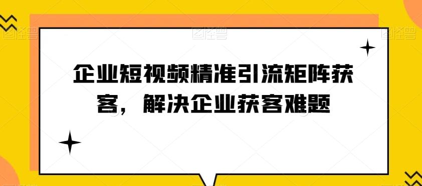 企业短视频精准引流矩阵获客，解决企业获客难题-小鹏项目网