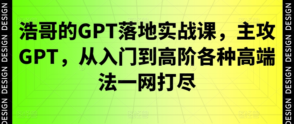 浩哥的GPT落地实战课，主攻GPT，从入门到高阶各种高端法一网打尽-小鹏项目网