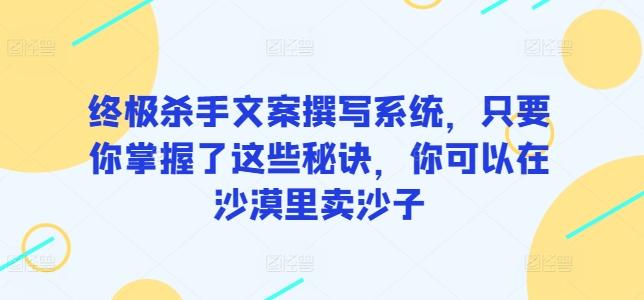 终极杀手文案撰写系统，只要你掌握了这些秘诀，你可以在沙漠里卖沙子-小鹏项目网