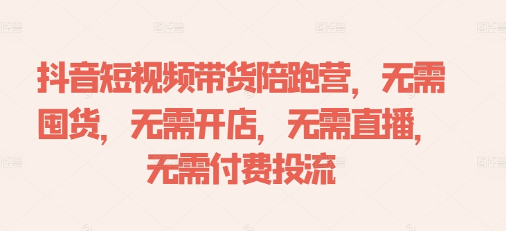 抖音短视频带货陪跑营，无需囤货、无需开店、无需直播,无需付费投流-小鹏项目网