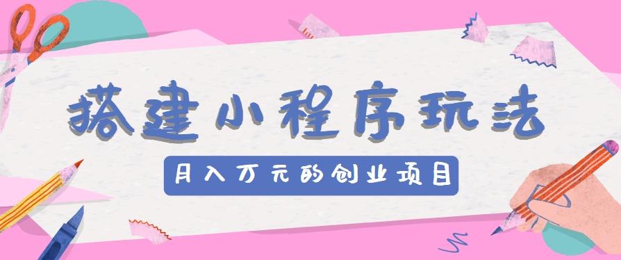 搭建小程序玩法分享，如何开启月收入万元的创业项目-小鹏项目网