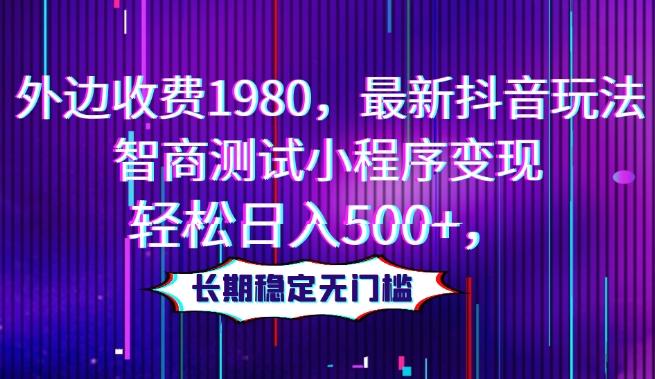 外边收费1980，最新抖音玩法，智商测试小程序变现，轻松日入500+，长期稳定无门槛-小鹏项目网