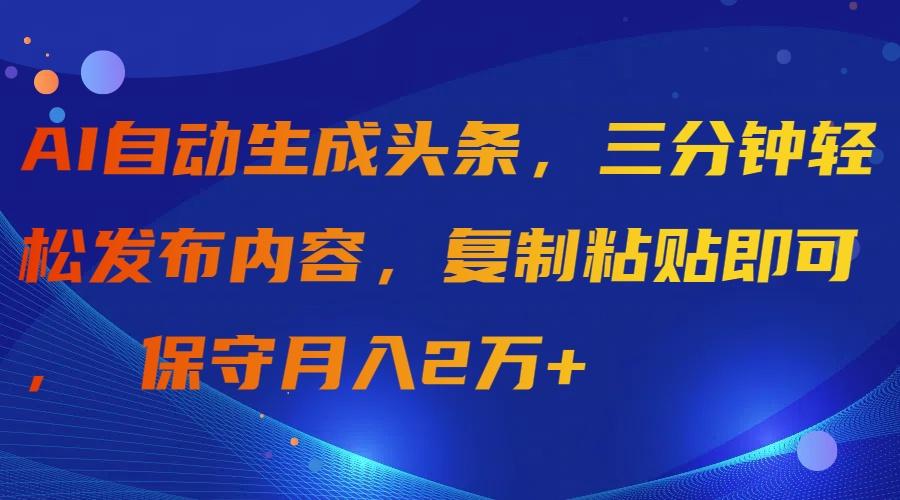 (9811期)AI自动生成头条，三分钟轻松发布内容，复制粘贴即可， 保守月入2万+-小鹏项目网