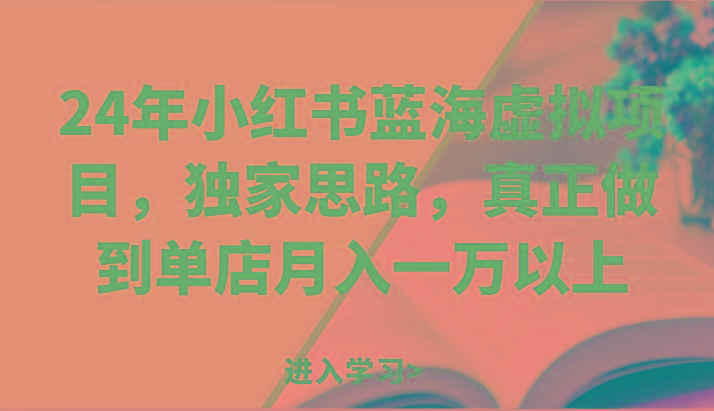 24年小红书蓝海虚拟项目，独家思路，真正做到单店月入一万以上。-小鹏项目网