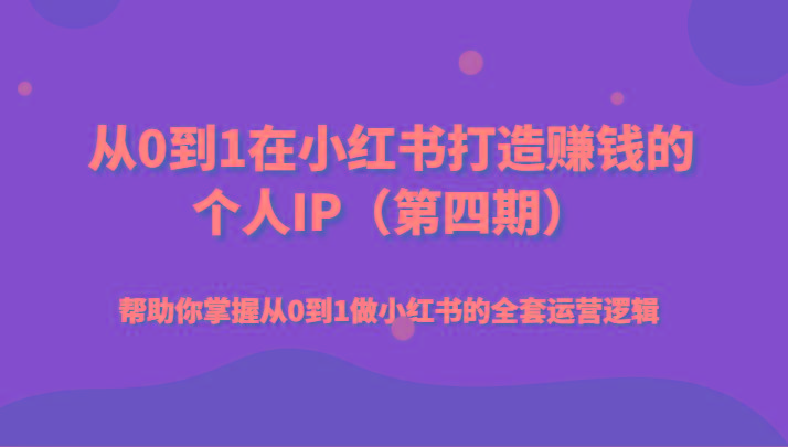 从0到1在小红书打造赚钱的个人IP(第四期)帮助你掌握从0到1做小红书的全套运营逻辑-小鹏项目网