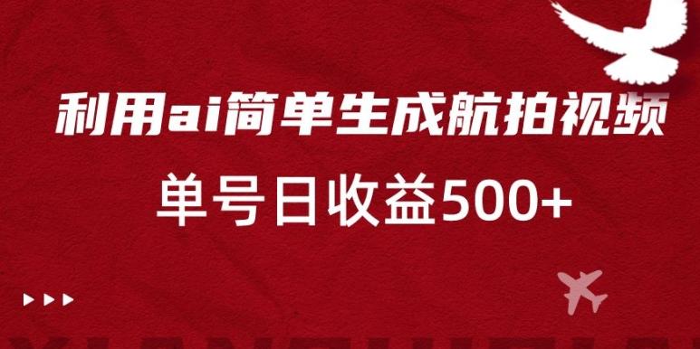 利用ai简单复制粘贴，生成航拍视频，单号日收益500+【揭秘】-小鹏项目网