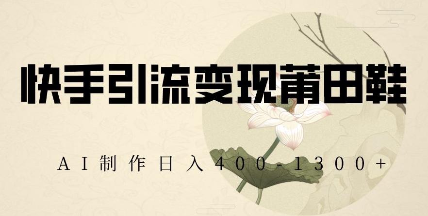 快手引流变现莆田鞋，AI制作日入400+【揭秘】-小鹏项目网